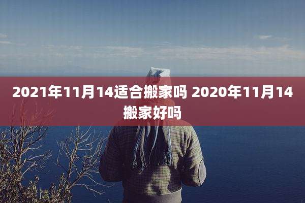 2021年11月14适合搬家吗 2020年11月14搬家好吗