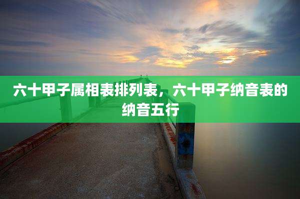 六十甲子属相表排列表,六十甲子纳音表的纳音五行
