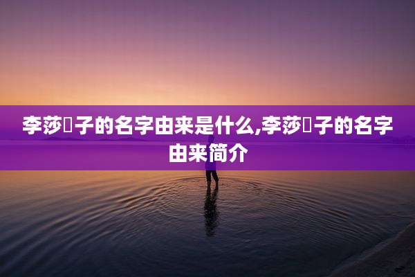 李莎旻子的名字由来是什么,李莎旻子的名字由来简介