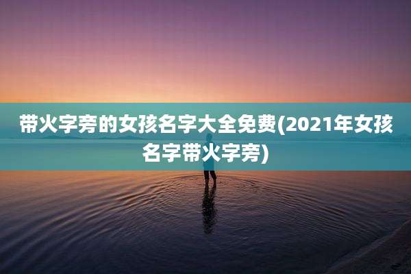 带火字旁的女孩名字大全免费(2021年女孩名字带火字旁)