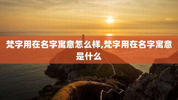 梵字用在名字寓意怎么样,梵字用在名字寓意是什么