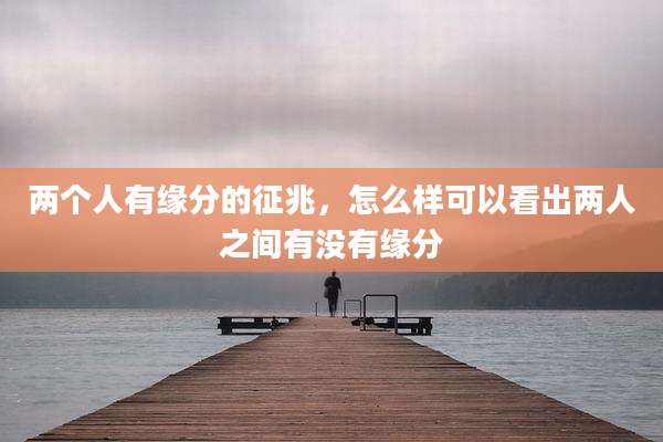 两个人有缘分的征兆,怎么样可以看出两人之间有没有缘分