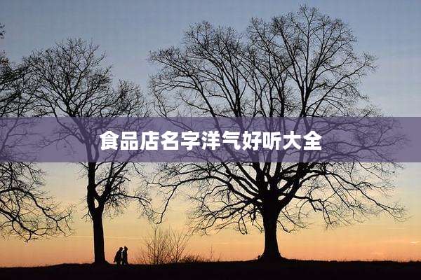 食品店名字洋气好听大全
