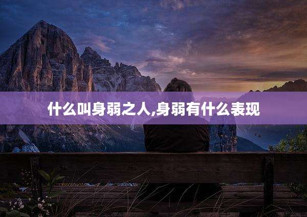 什么叫身弱之人,身弱有什么表现
