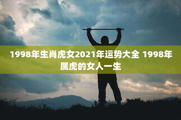 1998年生肖虎女2021年运势大全 1998年属虎的女人一生