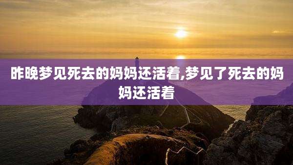 昨晚梦见死去的妈妈还活着,梦见了死去的妈妈还活着