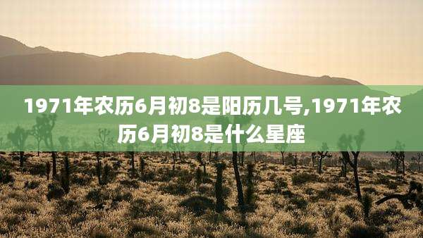 1971年农历6月初8是阳历几号,1971年农历6月初8是什么星座
