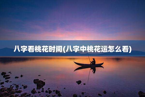 八字看桃花时间(八字中桃花运怎么看)