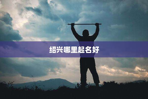 绍兴哪里起名好