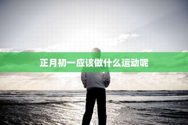 正月初一应该做什么运动呢