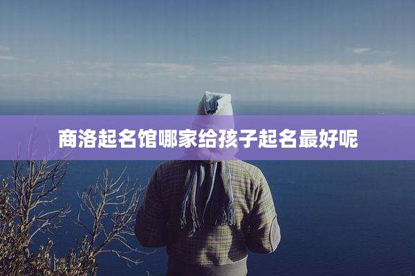 商洛起名馆哪家给孩子起名最好呢