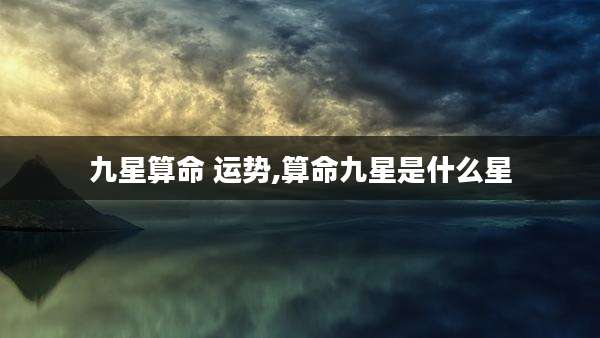 九星算命 运势,算命九星是什么星