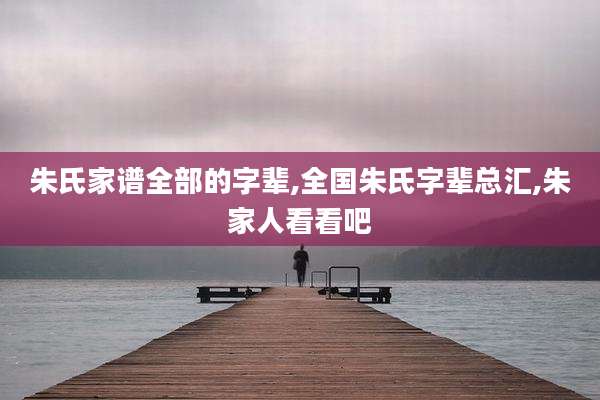 朱氏家谱全部的字辈,全国朱氏字辈总汇,朱家人看看吧