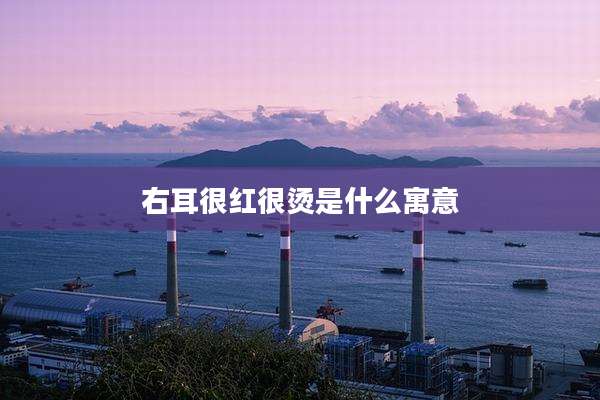 右耳很红很烫是什么寓意