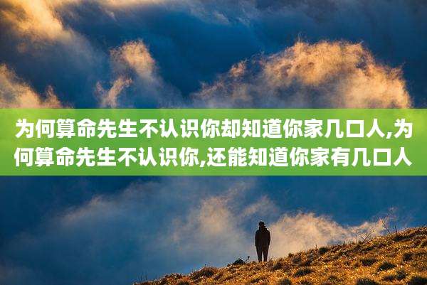 为何算命先生不认识你却知道你家几口人,为何算命先生不认识你,还能知道你家有几口人