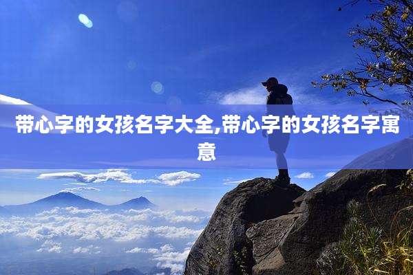 带心字的女孩名字大全,带心字的女孩名字寓意