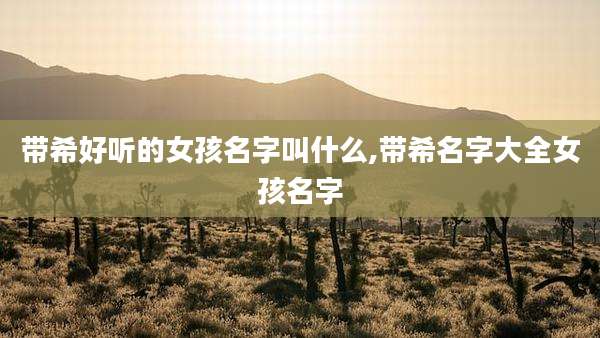 带希好听的女孩名字叫什么,带希名字大全女孩名字