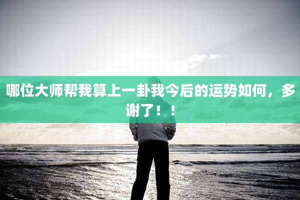 哪位大师帮我算上一卦我今后的运势如何，多谢了！！
