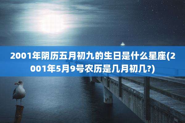 2001年阴历五月初九的生日是什么星座(2001年5月9号农历是几月初几?)