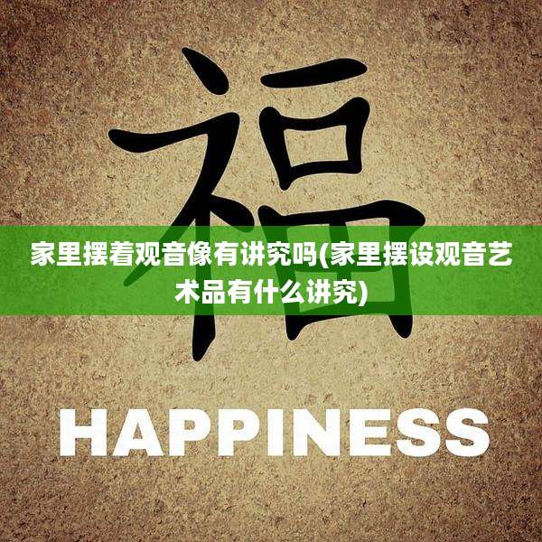 家里摆着观音像有讲究吗(家里摆设观音艺术品有什么讲究)