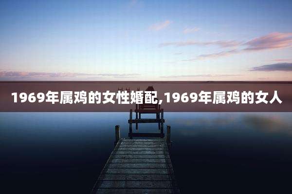 1969年属鸡的女性婚配,1969年属鸡的女人