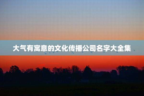 大气有寓意的文化传播公司名字大全集