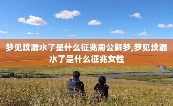 梦见坟漏水了是什么征兆周公解梦,梦见坟漏水了是什么征兆女性
