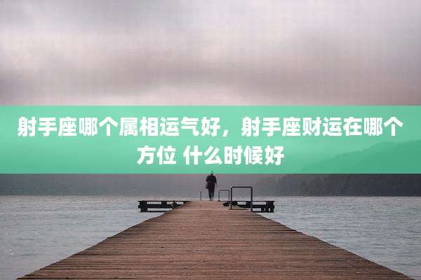 射手座哪个属相运气好，射手座财运在哪个方位 什么时候好