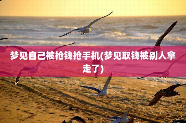 梦见自己被抢钱抢手机(梦见取钱被别人拿走了)