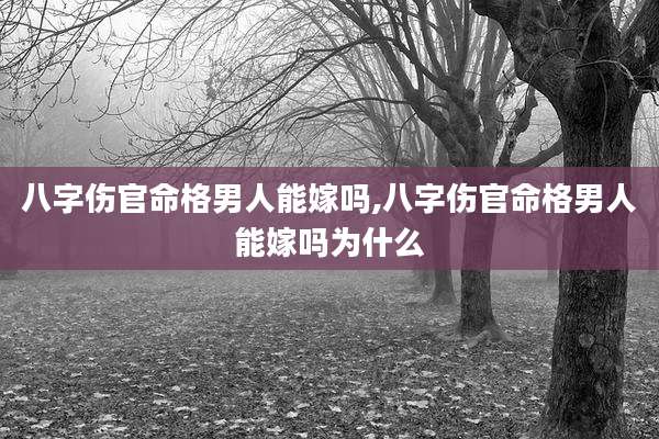 八字伤官命格男人能嫁吗,八字伤官命格男人能嫁吗为什么