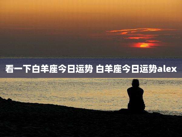 看一下白羊座今日运势 白羊座今日运势alex