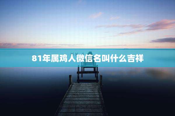 81年属鸡人微信名叫什么吉祥