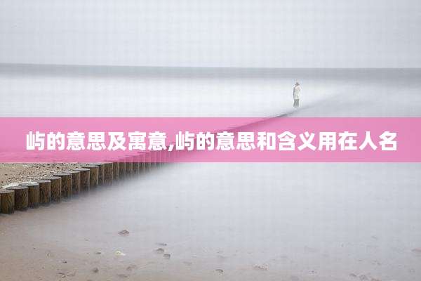 屿的意思及寓意,屿的意思和含义用在人名