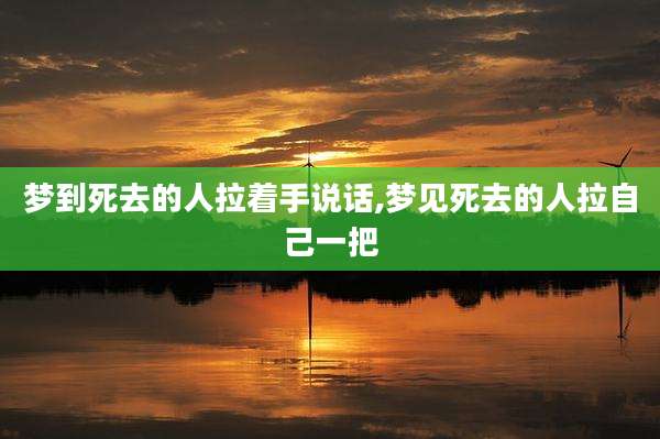 梦到死去的人拉着手说话,梦见死去的人拉自己一把