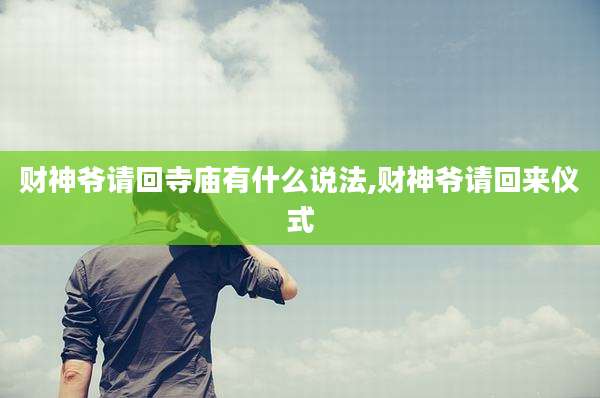 财神爷请回寺庙有什么说法,财神爷请回来仪式