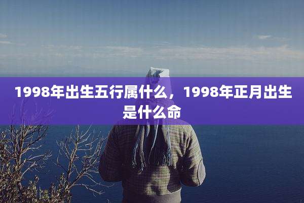 1998年出生五行属什么,1998年正月出生是什么命