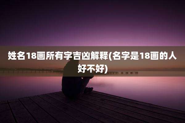 姓名18画所有字吉凶解释(名字是18画的人好不好)