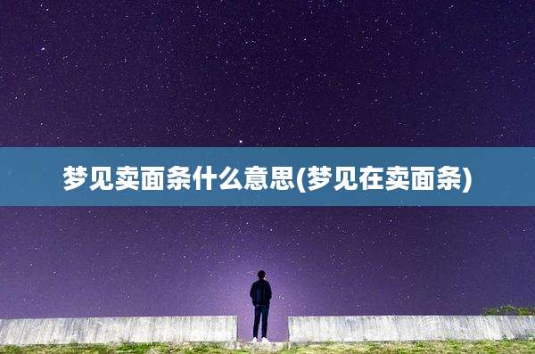 梦见卖面条什么意思(梦见在卖面条)