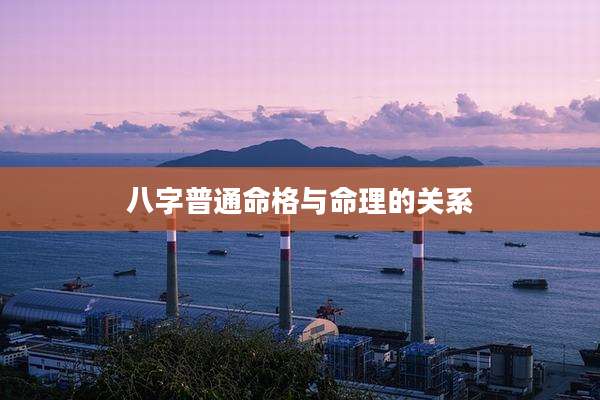 八字普通命格与命理的关系