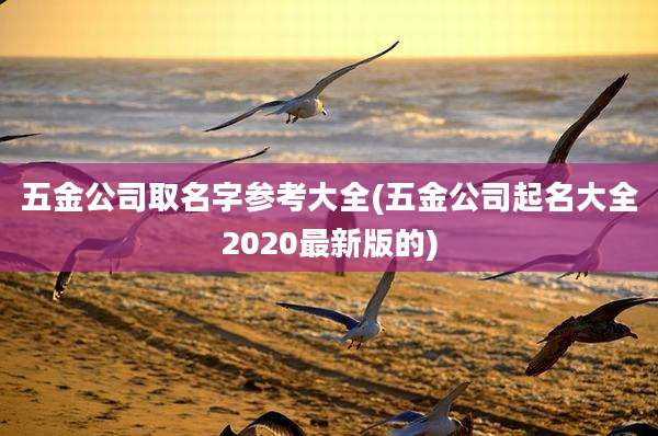 五金公司取名字参考大全(五金公司起名大全2020最新版的)