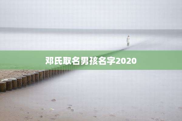 邓氏取名男孩名字2020