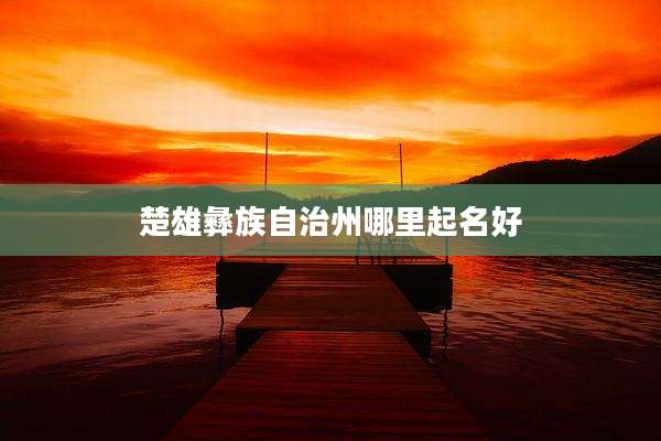 楚雄彝族自治州哪里起名好