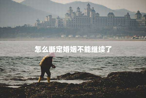 怎么断定婚姻不能继续了