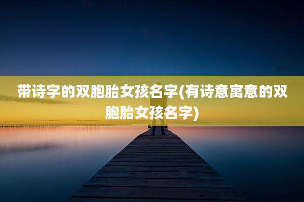 带诗字的双胞胎女孩名字(有诗意寓意的双胞胎女孩名字)