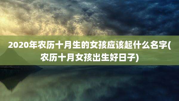 2020年农历十月生的女孩应该起什么名字(农历十月女孩出生好日子)