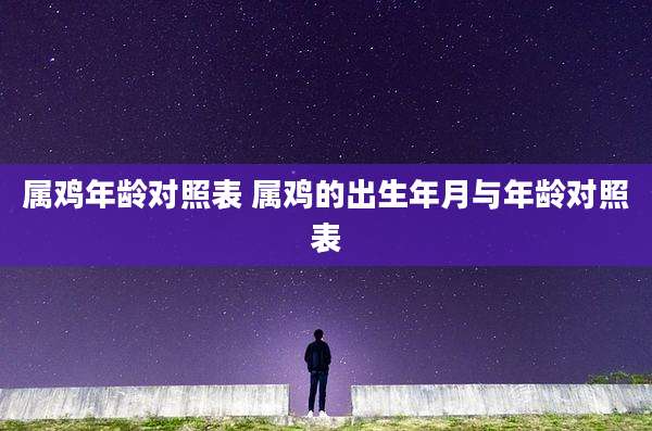 属鸡年龄对照表 属鸡的出生年月与年龄对照表