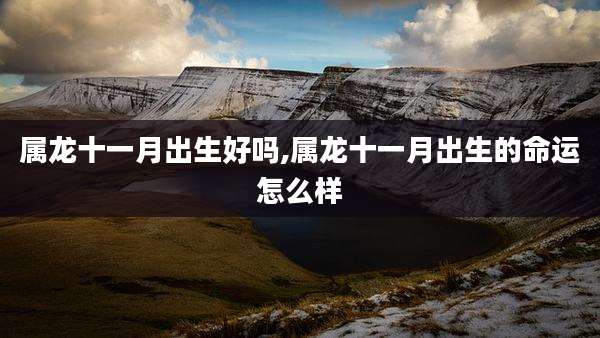 属龙十一月出生好吗,属龙十一月出生的命运怎么样