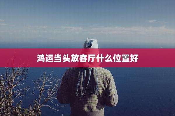 鸿运当头放客厅什么位置好