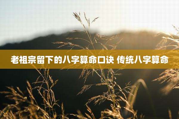 老祖宗留下的八字算命口诀 传统八字算命
