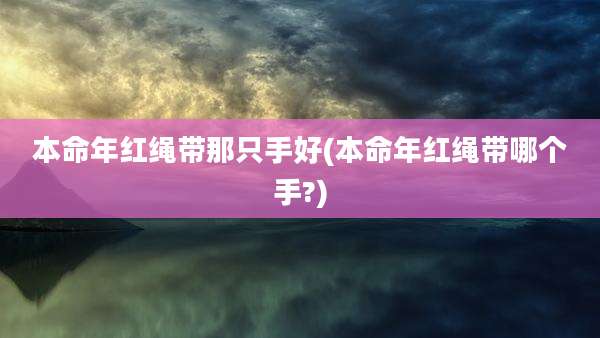 本命年红绳带那只手好(本命年红绳带哪个手?)